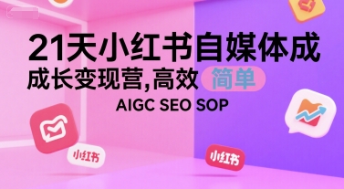 21天小红书自媒体成长变现营，高效 简单 AIGC SEO SOP-小言网创资源站