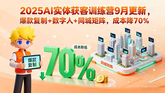 2025AI实体获客训练营9月更新，爆款复制+数字人+同城矩阵，成本降70%-小言网创资源站
