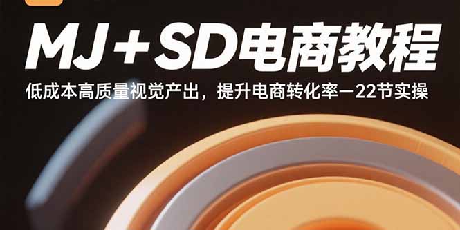 MJ+SD电商教程：低成本高质量视觉产出，提升电商转化率-22节实操-小言网创资源站