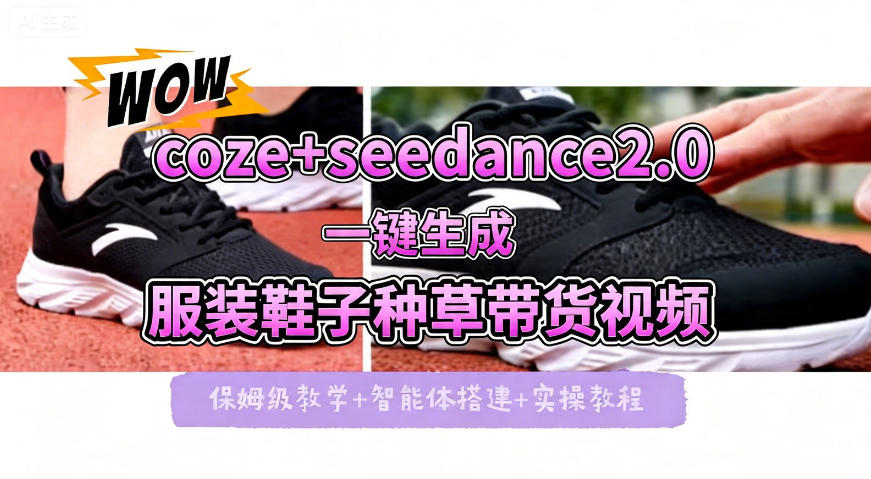 coze+即梦seedance2.0一键生成服装鞋子带货种草视频！全流程保姆级教学-小言网创资源站