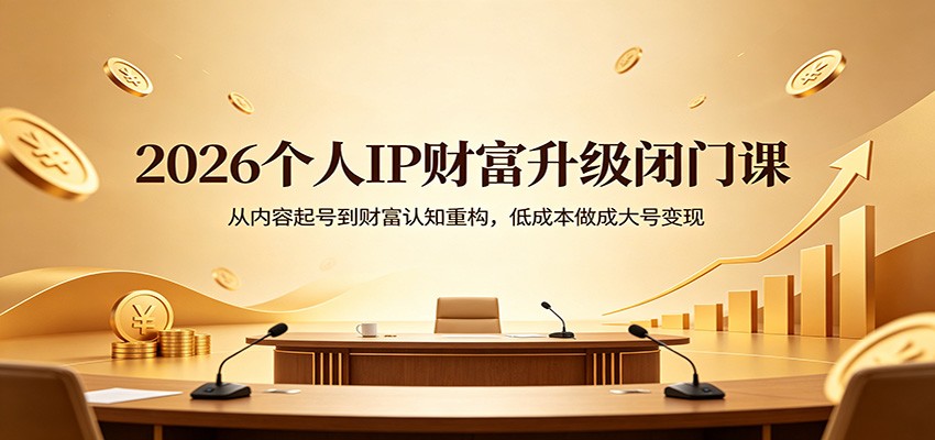 2026个人IP财富升级闭门课：从内容起号到财富认知重构，低成本做成大号变现-小言网创资源站