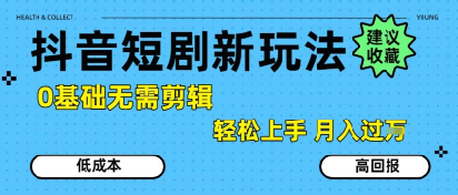 抖音短剧拉新新玩法，0基础无需剪辑，简单上手，轻松月入过W-小言网创资源站