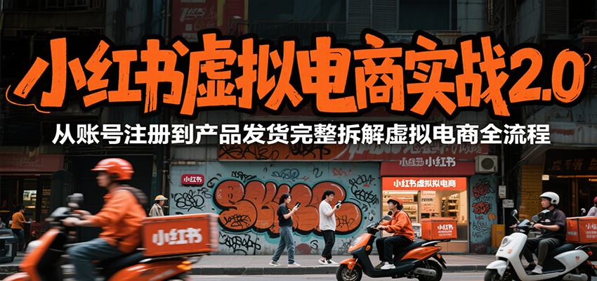 小红书虚拟电商实战2.0，从账号注册到产品发货完整拆解虚拟电商全流程-小言网创资源站