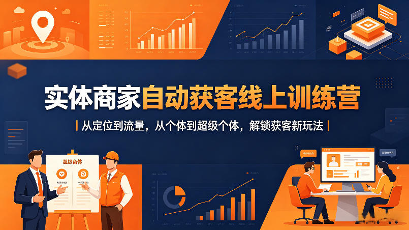 实体商家自动获客线上训练营｜从定位到流量，从个体到超级个体，解锁获客新玩法-小言网创资源站