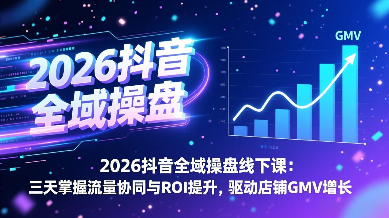 2026抖音全域操盘线下课：三天掌握流量协同与ROI提升，驱动店铺GMV增长-小言网创资源站