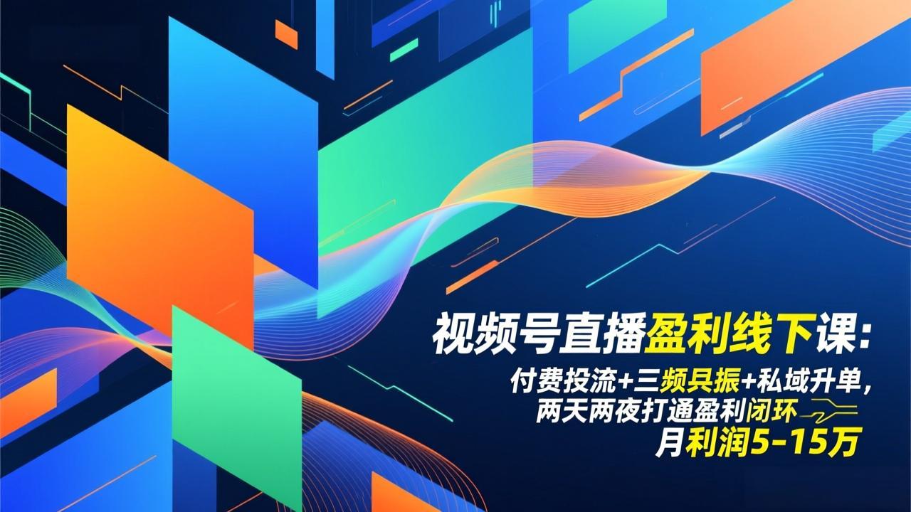 视频号直播盈利线下课：付费投流+三频共振+私域升单，两天两夜打通盈利闭环，月利润5-15万-小言网创资源站