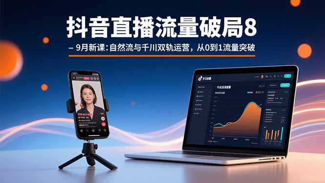 抖音直播流量破局8-9月新课：自然流与千川双轨运营，从0到1流量突破-小言网创资源站