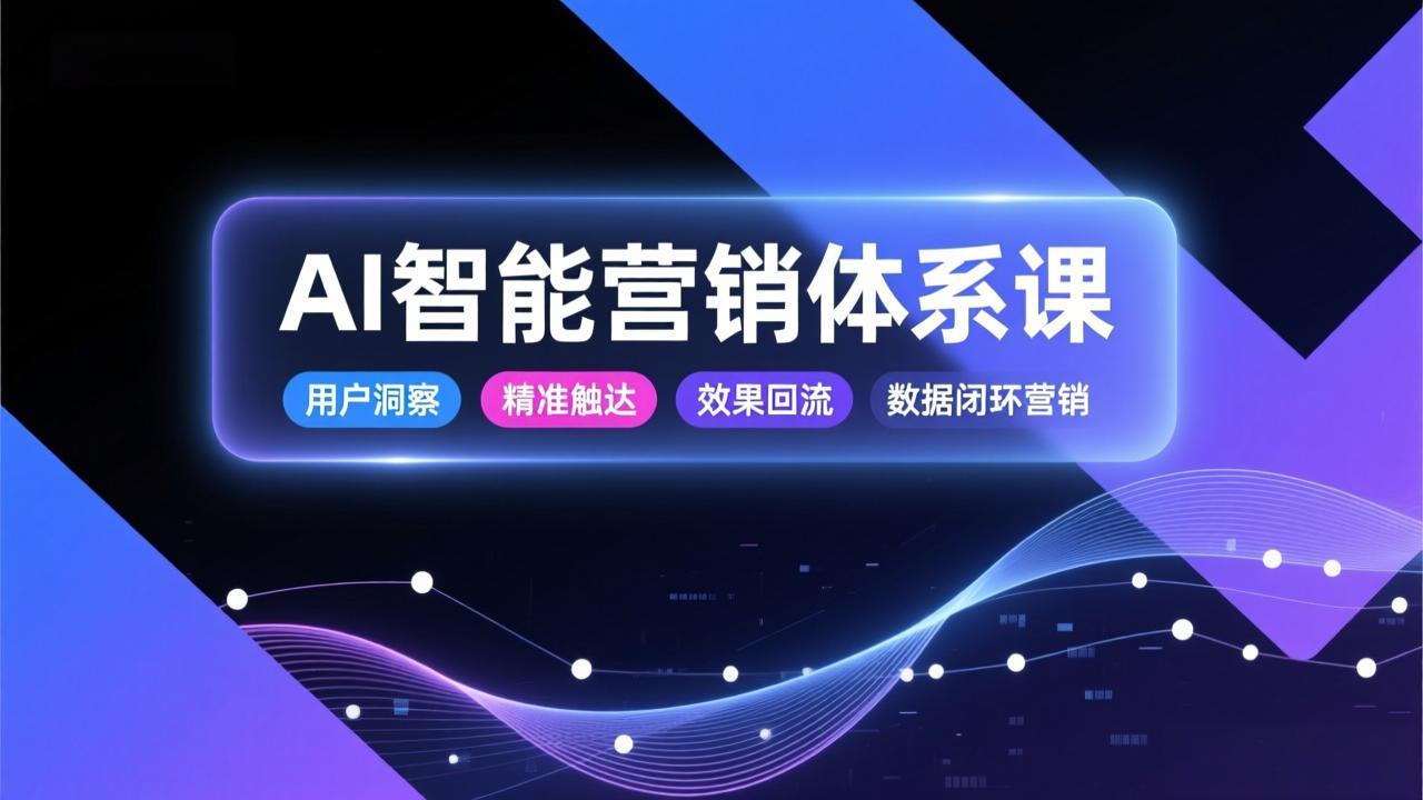 AI智能营销体系课，从用户洞察、精准触达到效果回流的数据闭环营销，提升整体营销效率与转化率-小言网创资源站
