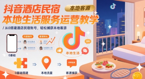 抖音酒店民宿本地生活服务运营教学，从0搭建酒店民宿账号，轻松捕获本地客源-小言网创资源站