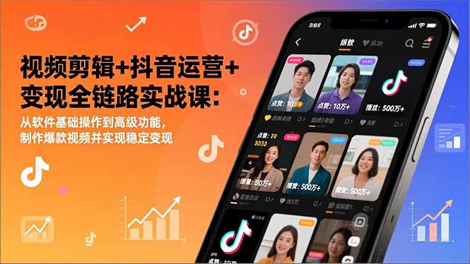 视频剪辑+抖音运营+变现全链路实战课：从软件基础操作到高级功能，制作爆款视频并实现稳定变现-小言网创资源站