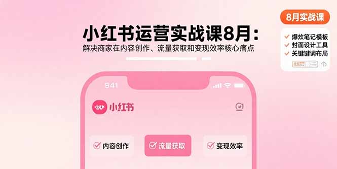 小红书运营实战课8月：解决商家在内容创作、流量获取和变现效率核心痛点-小言网创资源站