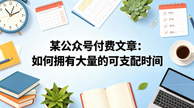 某公众号付费文章：如何拥有大量的可支配时间？-小言网创资源站