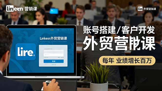LinkedIn外贸营销课：账号搭建/客户开发/成交转化，年业绩增长百万+-小言网创资源站