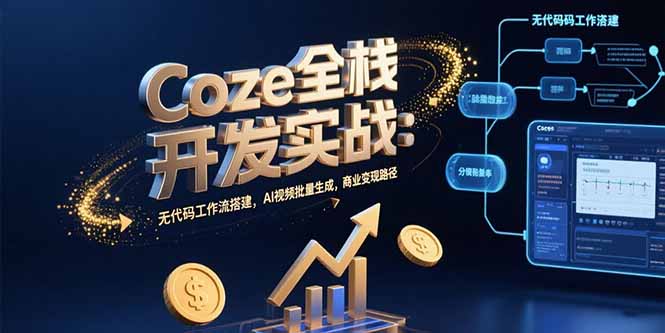 Coze全栈开发实战：无代码工作流搭建，AI视频批量生成，商业变现路径-小言网创资源站
