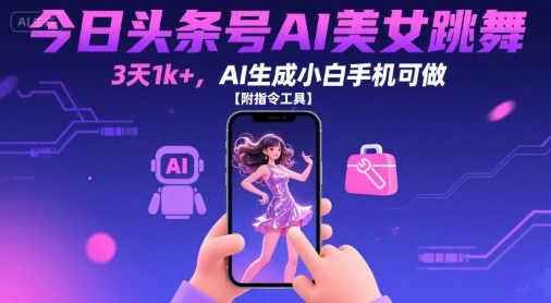 今日头条号AI美女跳舞，3天1k+，AI生成小白手机可做【附指令工具】-小言网创资源站
