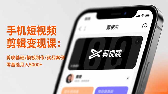 手机短视频剪辑变现课：剪映基础/模板制作/实战案例，零基础月入5000+-小言网创资源站