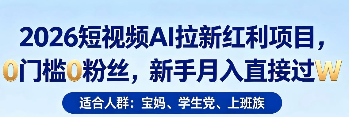 2026短视频AI拉新红利项目，0门槛0粉丝，新手月入直接过1W-小言网创资源站