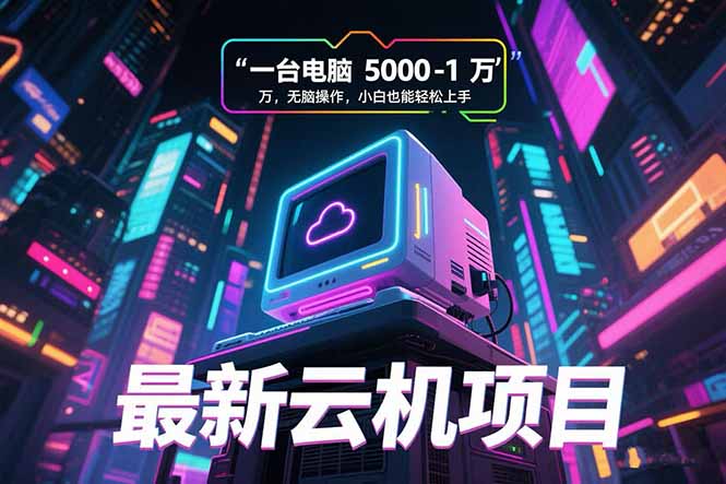 最新云机项目 一台电脑5000到10000 无脑操作小白也能轻松上手-小言网创资源站
