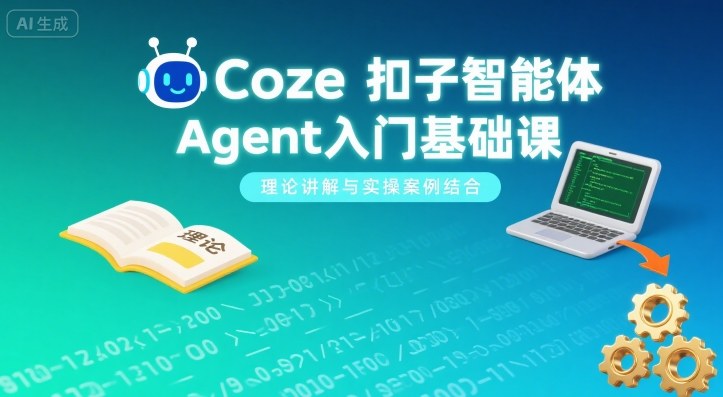 Coze扣子智能体Agent入门基础课，理论讲解与实操案例结合-小言网创资源站