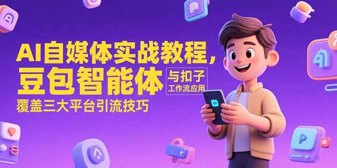 AI自媒体实战教程，豆包智能体与扣子工作流应用，覆盖三大平台引流技巧-小言网创资源站