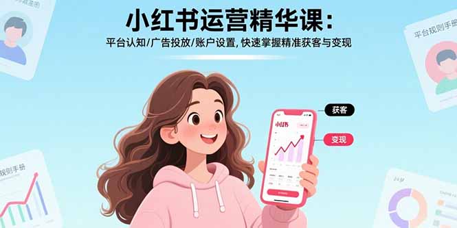 小红书运营精华课：平台认知/广告投放/账户设置,快速掌握精准获客与变现-小言网创资源站