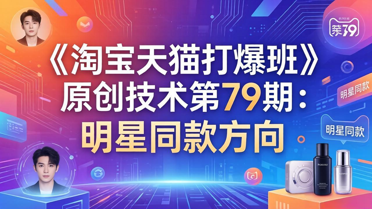 《淘宝天猫打爆班》原创技术第79期：明星同款方向-小言网创资源站