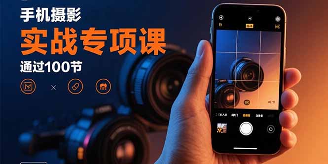 手机摄影实战专项课：通过100节实操课程实现从入门到精通的技能进阶-小言网创资源站