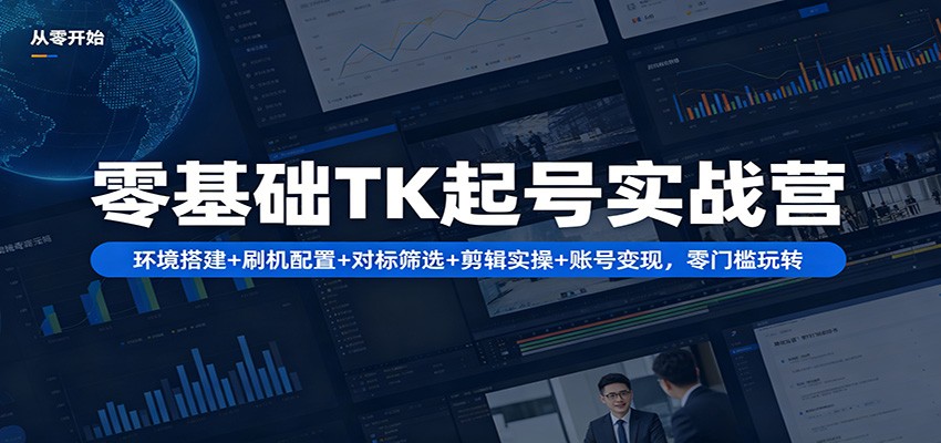 零基础TK起号实战营：环境搭建+ 刷机配置+对标筛选+剪辑实操+账号变现，零门槛玩转-小言网创资源站