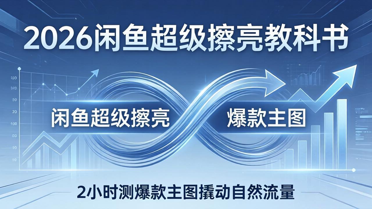 2026闲鱼超级擦亮教科书：底层逻辑出价×转化率，2小时测爆款主图撬动自然流量-小言网创资源站