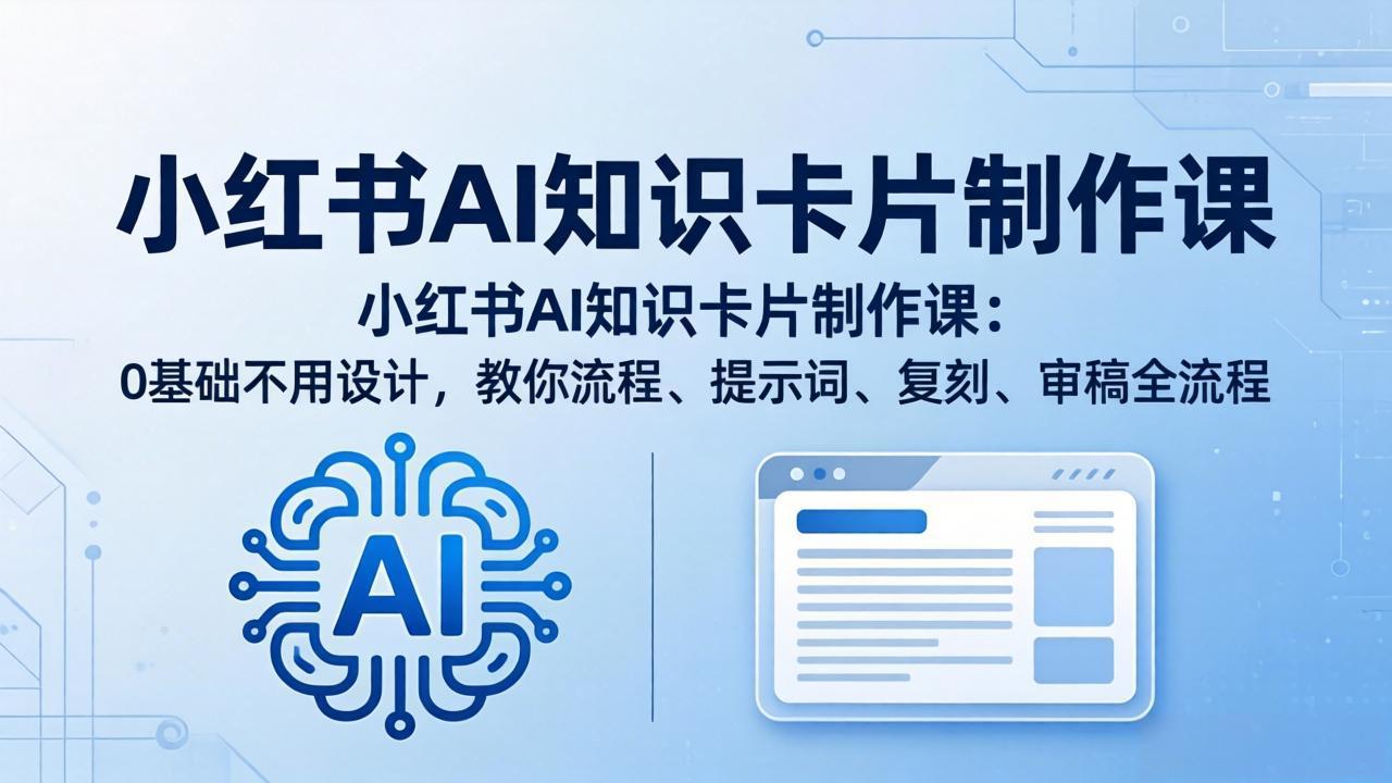 小红书AI知识卡片制作课：0基础不用设计，教你流程、提示词、复刻、审稿全流程-小言网创资源站
