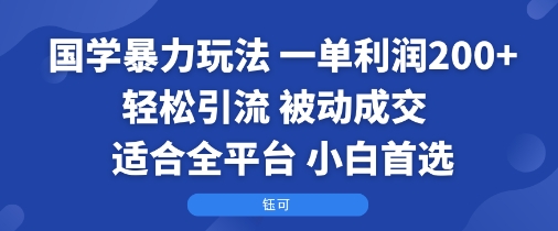 国学暴力玩法：一单利润2张+轻松引流 被动成交 适合全平台 小白首选-小言网创资源站