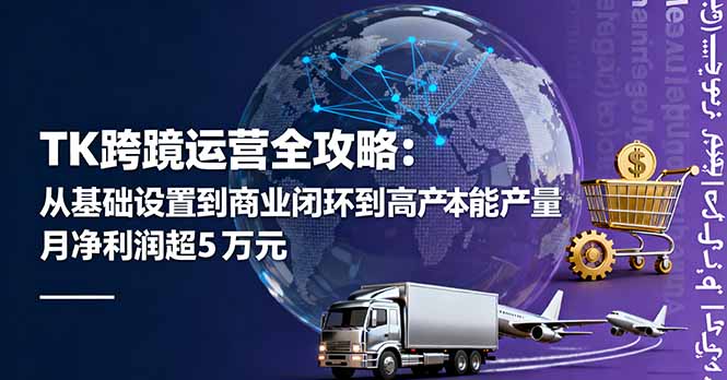 TK跨境运营全攻略：从基础设置到商业闭环到低成本量产，月净利润超5万美元-小言网创资源站