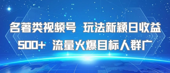 名著类视频号 玩法新颖日收益500+ 流量火爆目标人群广-小言网创资源站