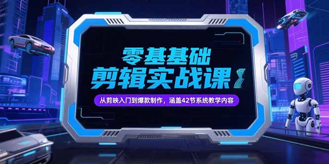 零基础抖音剪辑实战课，从剪映入门到爆款制作，涵盖42节系统教学内容-小言网创资源站
