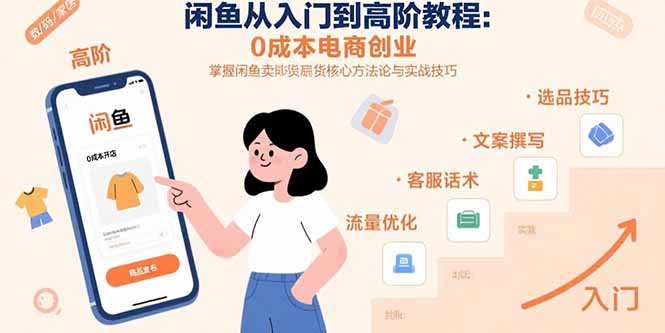 闲鱼从入门到高阶教程：0成本电商创业，掌握闲鱼卖货核心方法论与实战技巧-小言网创资源站