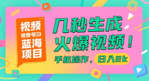视频号蓝海项目，几秒生成火爆视频，手机操作，日入2k【揭秘】-小言网创资源站