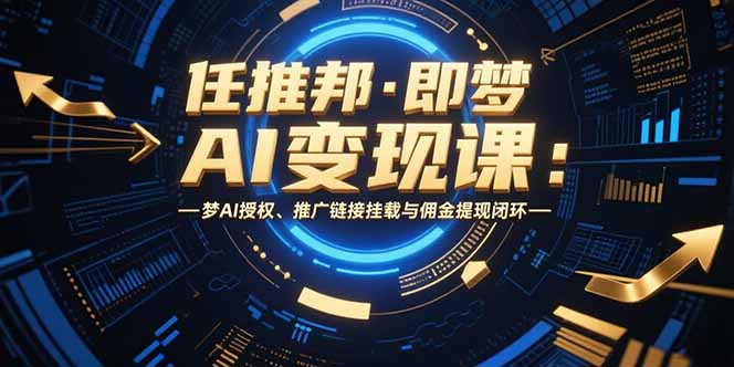 任推邦·即梦AI变现课：梦AI授权、推广链接挂载与佣金提现闭环-小言网创资源站