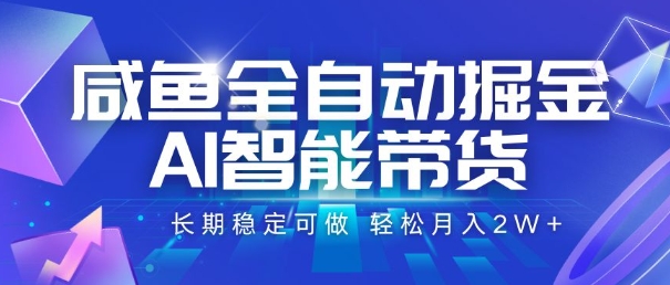 咸鱼全自动掘金，AI智能带货，长期稳定可做，轻松月入2W+【揭秘】-小言网创资源站