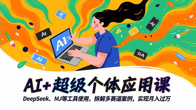 AI+超级个体应用课，DeepSeek,MJ等工具使用,拆解多赛道案例，实现月入过万-小言网创资源站