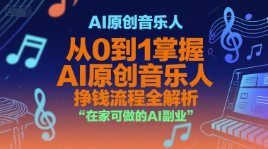 AI原创音乐人，从0到1掌握AI原创音乐人挣钱流程全解析，在家可做的AI副业-小言网创资源站