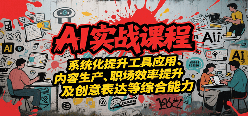 AI实战系统课程，提升工具应用、内容生产、职场效率提升及创意表达等综合能力-小言网创资源站