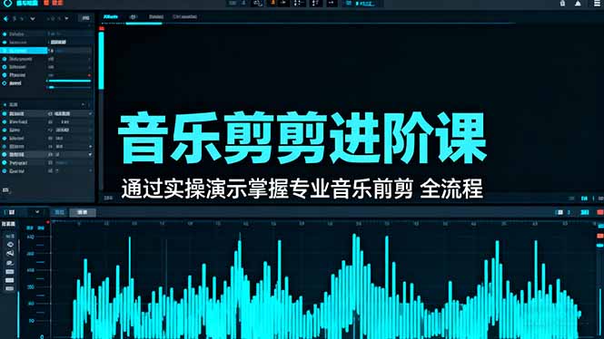 音乐剪辑进阶课：通过实操演示掌握专业的音乐剪辑全流程技能-小言网创资源站