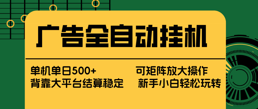 广告全自动挂机 单机单日500+ 矩阵放大 背靠大平台 绿色稳定 新手小白轻松玩转-小言网创资源站