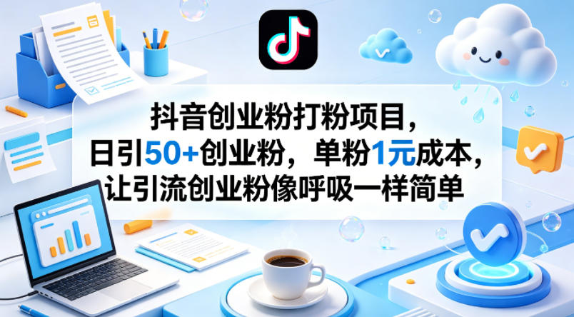 抖音创业粉打粉项目，日引50+创业粉，单粉1元成本，让引流创业粉像呼吸一样简单-小言网创资源站