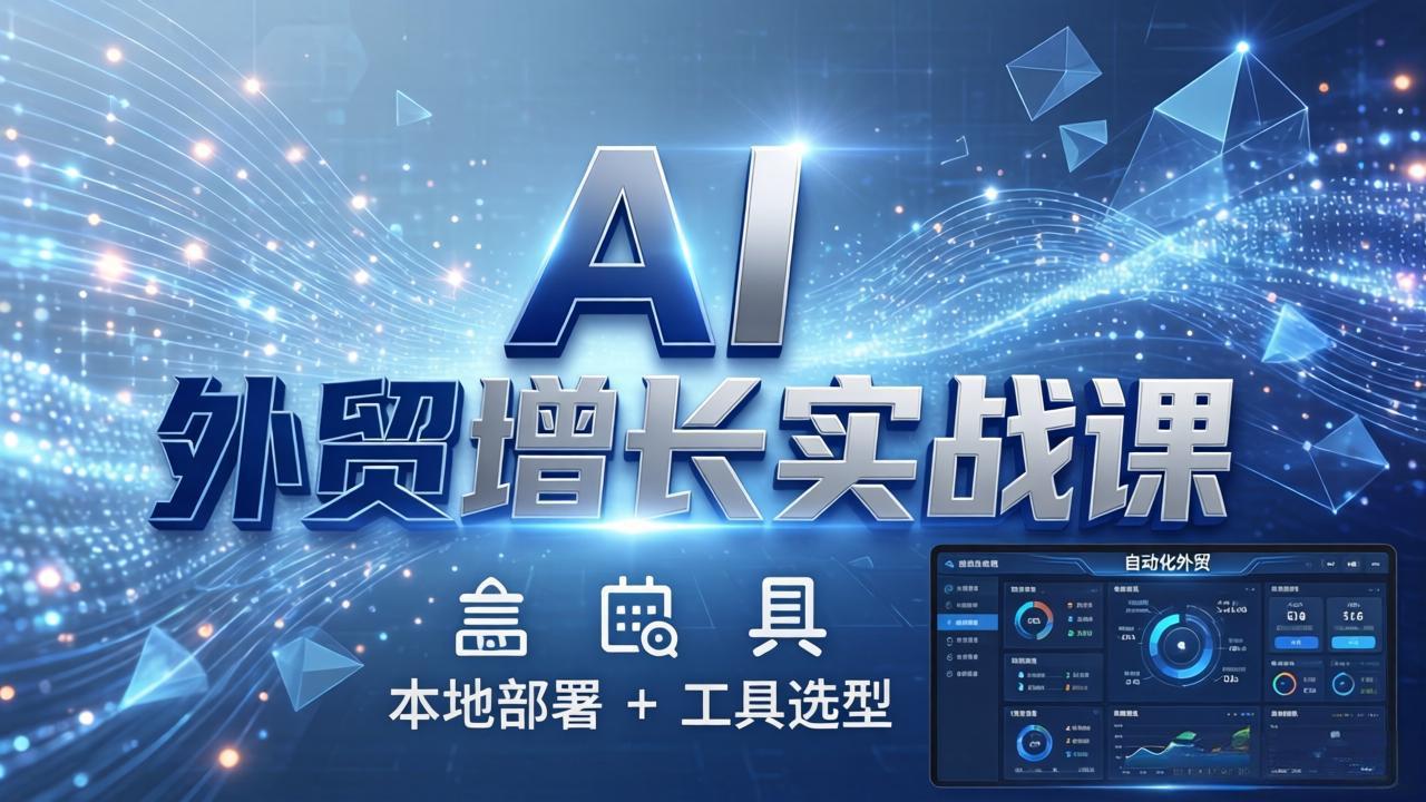 AI 外贸增长实战课：本地部署 + 工具选型，一站式搭建可落地自动化外贸系统-小言网创资源站