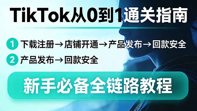 TikTok从0到1通关指南：下载注册→店铺开通→产品发布→回款安全，新手必备全链路教程-小言网创资源站