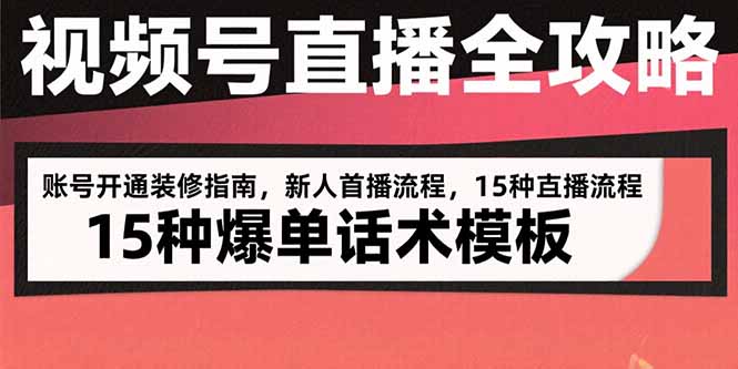 视频号直播全攻略：账号开通装修指南，新人首播流程，15种爆单话术模板-小言网创资源站