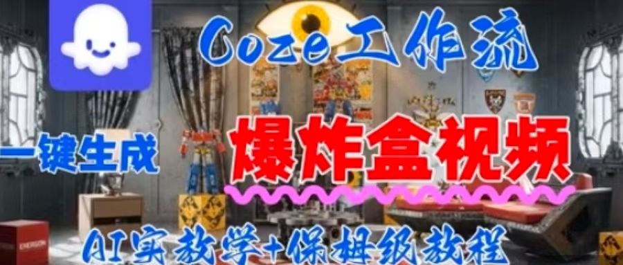 Coez扣子工作一键生成爆炸盒短视频，全流程保姆级教程-小言网创资源站