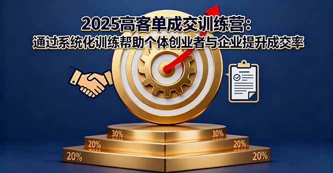 2025高客单成交训练营：通过系统化训练帮助个体创业者与企业提升成交率-小言网创资源站