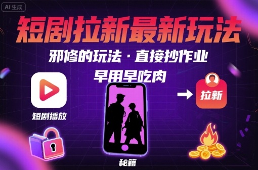 解锁短剧拉新最新玩法，邪修的玩法，直接抄作业，早用早吃肉-小言网创资源站